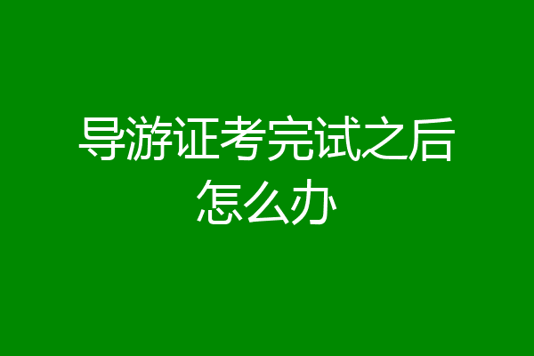 导游证考完试之后怎么办