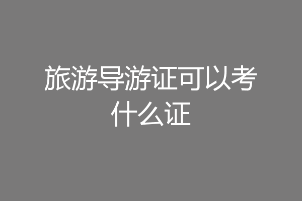 旅游导游证可以考什么证