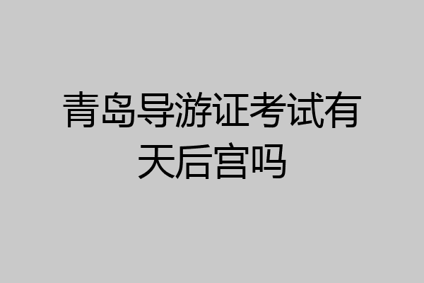 青岛导游证考试有天后宫吗