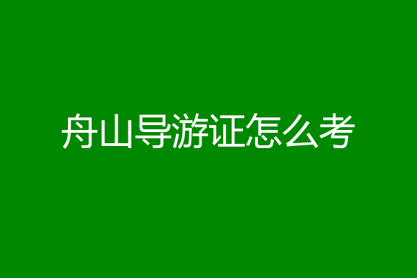 舟山导游证怎么考
