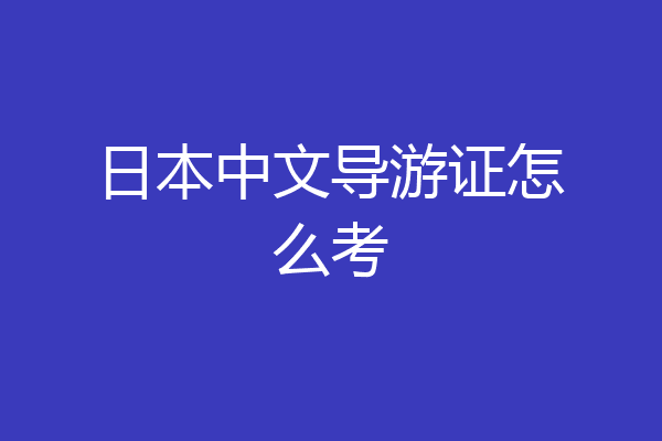 日本中文导游证怎么考