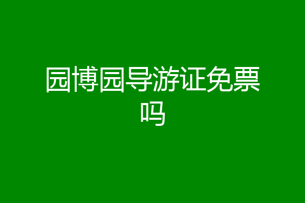 园博园导游证免票吗