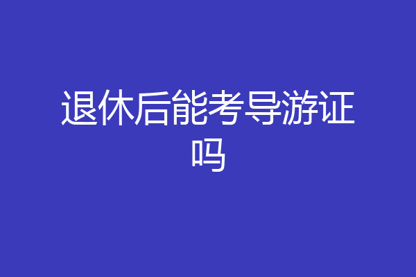 退休后能考导游证吗