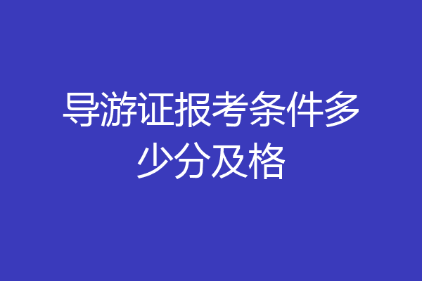 导游证报考条件多少分及格