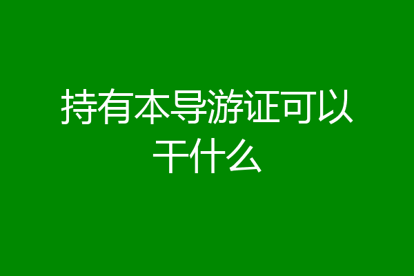 持有本导游证可以干什么