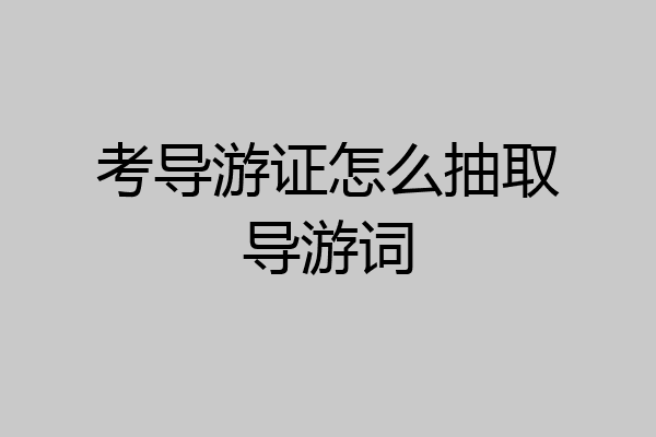 考导游证怎么抽取导游词