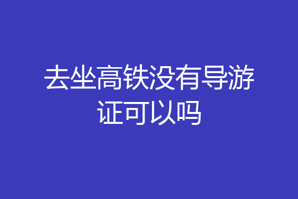 去坐高铁没有导游证可以吗