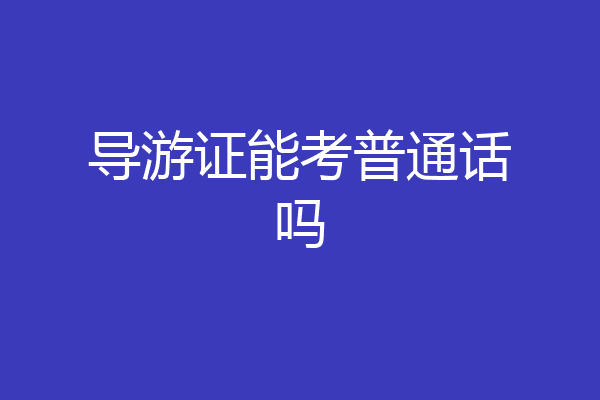 导游证能考普通话吗