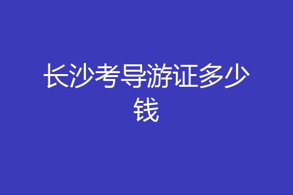 长沙考导游证多少钱