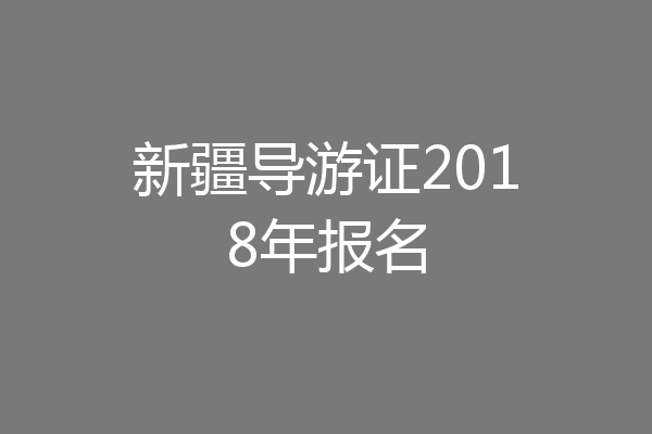 新疆导游证2018年报名