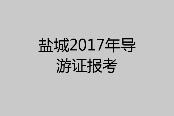 盐城2017年导游证报考
