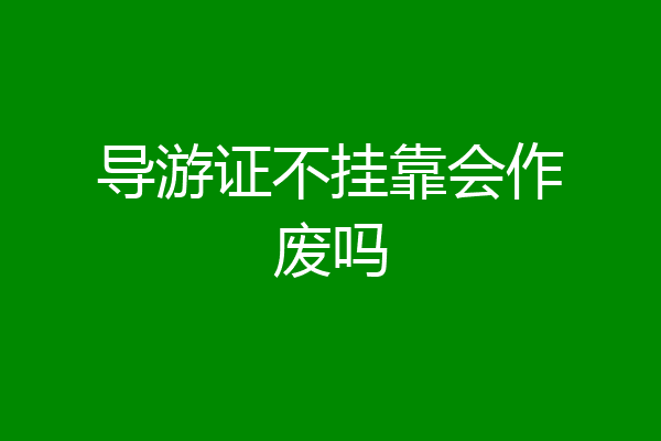 导游证不挂靠会作废吗