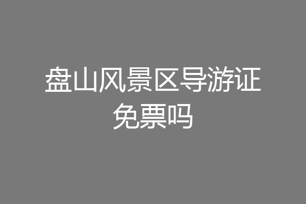 盘山风景区导游证免票吗