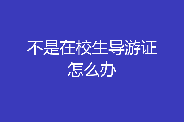 不是在校生导游证怎么办