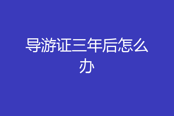 导游证三年后怎么办