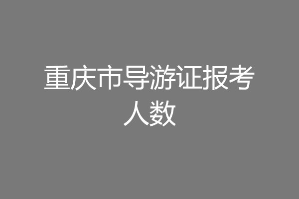 重庆市导游证报考人数