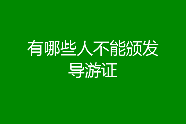 有哪些人不能颁发导游证