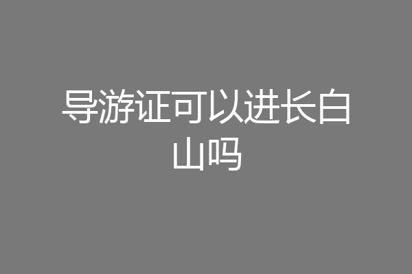 导游证可以进长白山吗
