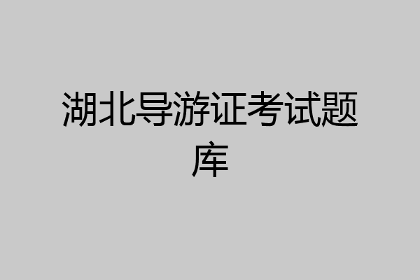 湖北导游证考试题库