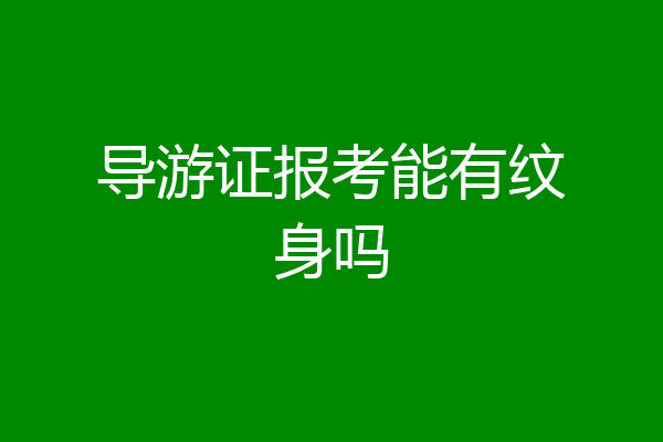 导游证报考能有纹身吗