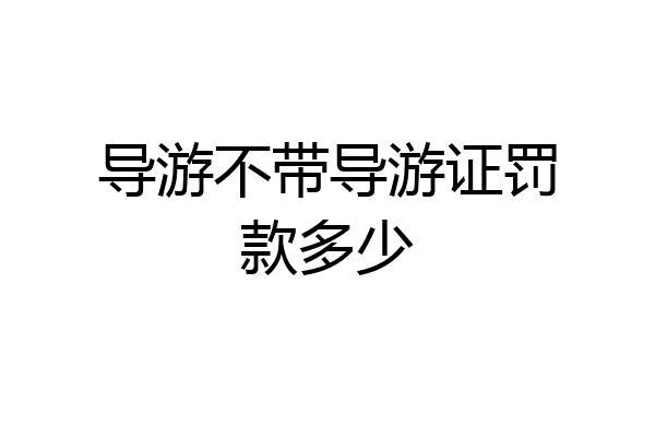 导游不带导游证罚款多少