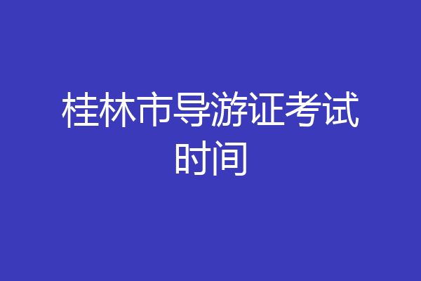 桂林市导游证考试时间