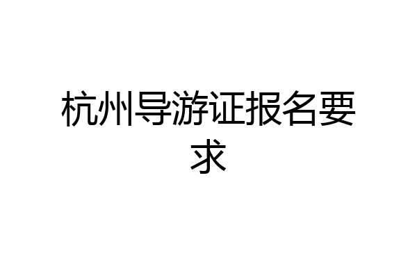 杭州导游证报名要求