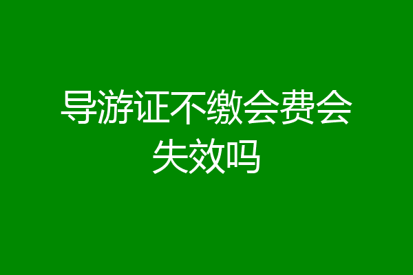 导游证不缴会费会失效吗