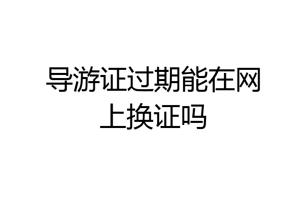 导游证过期能在网上换证吗