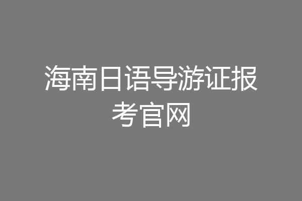 海南日语导游证报考官网