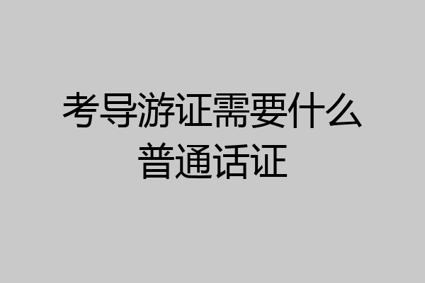 考导游证需要什么普通话证