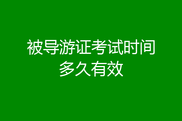 被导游证考试时间多久有效