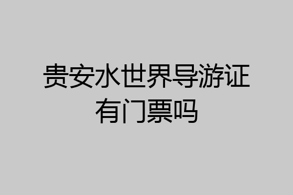 贵安水世界导游证有门票吗