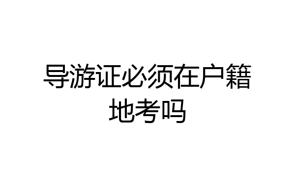 导游证必须在户籍地考吗