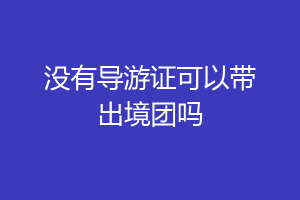 没有导游证可以带出境团吗