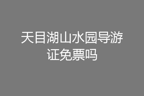天目湖山水园导游证免票吗