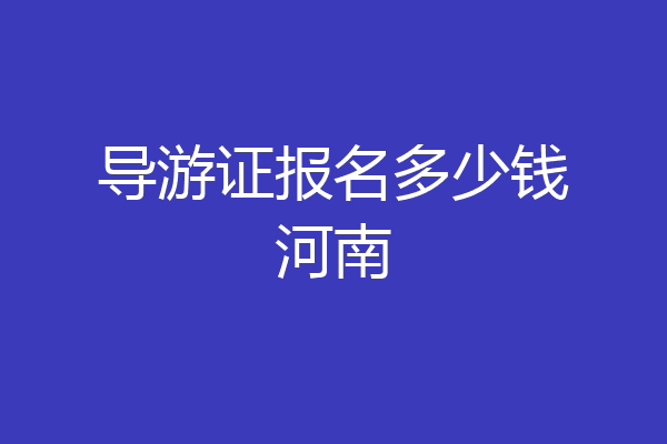 导游证报名多少钱河南