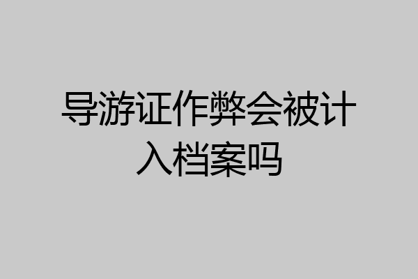 导游证作弊会被计入档案吗
