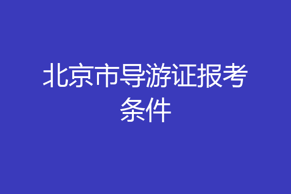 北京市导游证报考条件