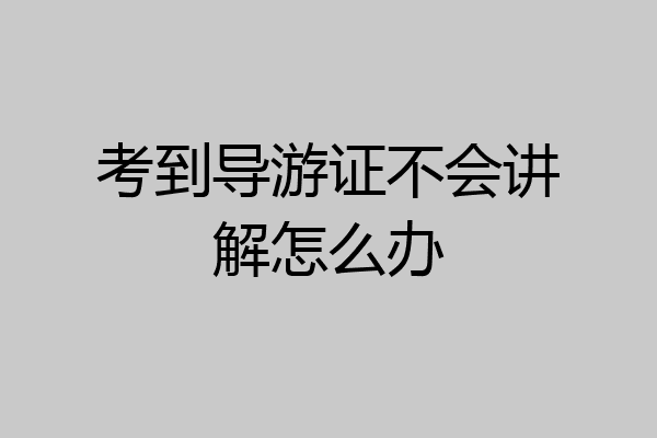 考到导游证不会讲解怎么办