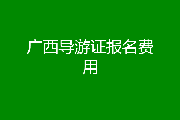 广西导游证报名费用