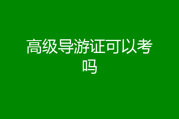 高级导游证可以考吗
