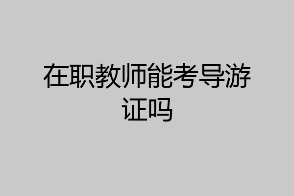 在职教师能考导游证吗