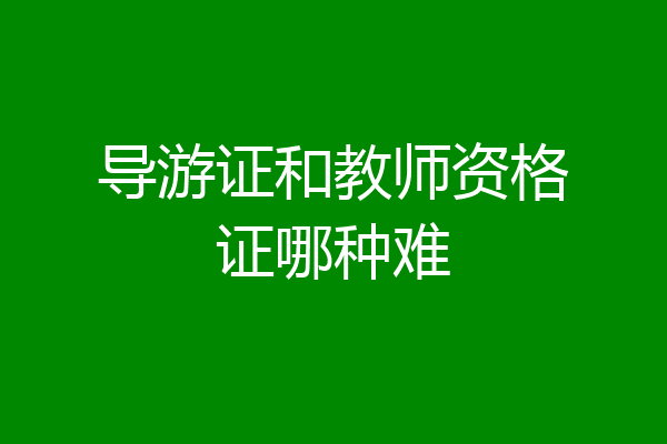 导游证和教师资格证哪种难