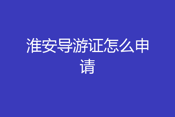 淮安导游证怎么申请