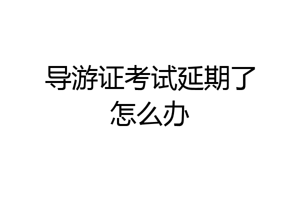 导游证考试延期了怎么办