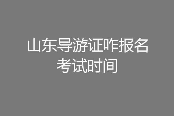 山东导游证咋报名考试时间