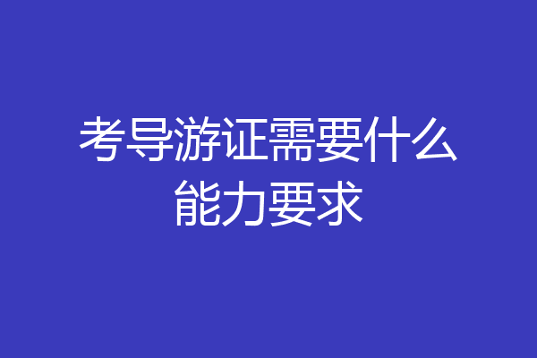考导游证需要什么能力要求