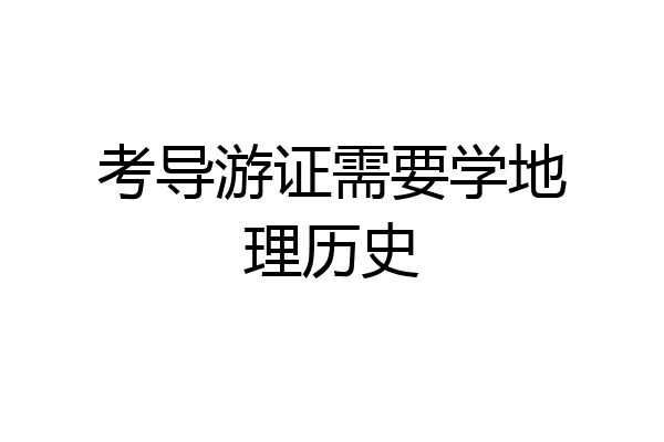 考导游证需要学地理历史