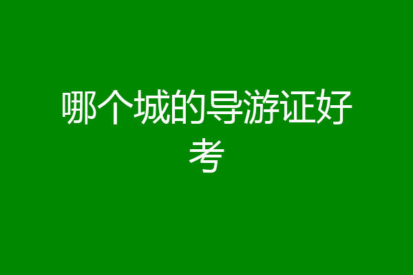 哪个城的导游证好考